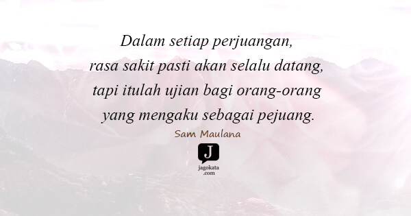 Sam Maulana - Dalam setiap perjuangan, rasa sakit pasti akan selalu datang, tapi itulah ujian bagi orang-orang yang mengaku sebagai pejuang.