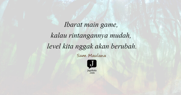 Sam Maulana - Ibarat main game, kalau rintangannya mudah, level kita nggak akan berubah.