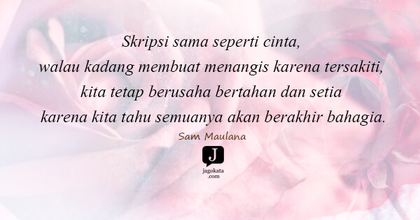 Sam Maulana - Skripsi sama seperti cinta, walau kadang membuat menangis karena tersakiti, kita tetap berusaha bertahan dan setia karena kita tahu semuanya akan berakhir bahagia.