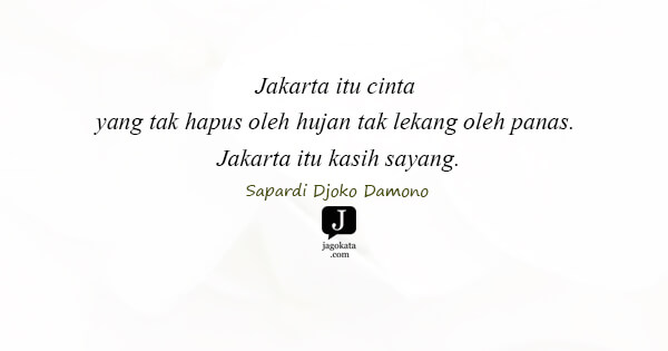 Sapardi Djoko Damono - Jakarta itu cinta yang tak hapus oleh hujan tak lekang oleh panas. Jakarta itu kasih sayang.