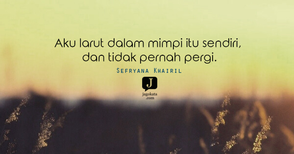 Sefryana Khairil - Aku larut dalam mimpi itu sendiri, dan tidak pernah pergi.