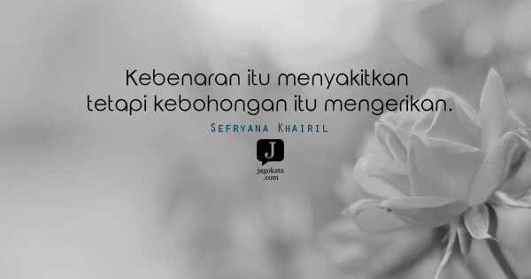 Sefryana Khairil - Kebenaran itu menyakitkan tetapi kebohongan itu mengerikan.