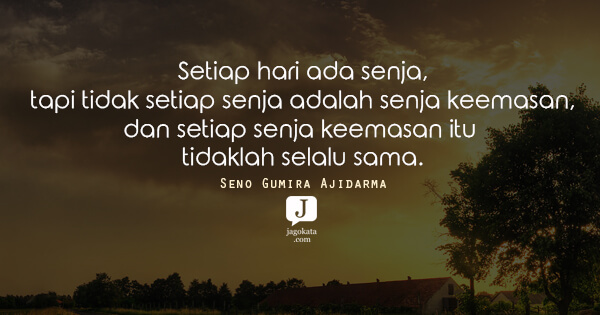 Seno Gumira Ajidarma - Setiap hari ada senja, tapi tidak setiap senja adalah senja keemasan, dan setiap senja keemasan itu tidaklah selalu sama.