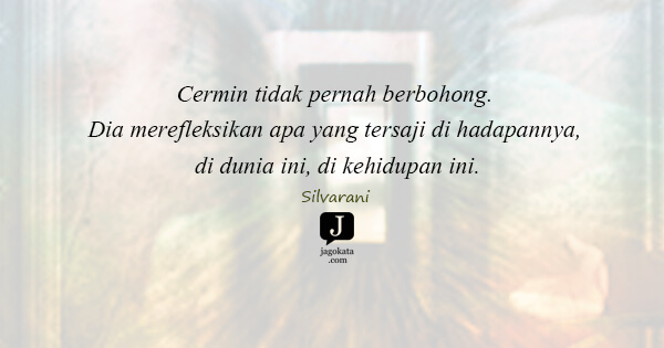 Silvarani - Cermin tidak pernah berbohong. Dia merefleksikan apa yang tersaji di hadapannya, di dunia ini, di kehidupan ini.