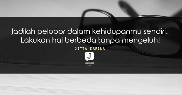 Sitta Karina - Jadilah pelopor dalam kehidupanmu sendiri. Lakukan hal berbeda tanpa mengeluh!