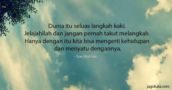Soe Hok Gie - Dunia itu seluas langkah kaki. Jelajahilah dan jangan pernah takut melangkah. Hanya dengan itu kita bisa mengerti kehidupan dan menyatu dengannya.