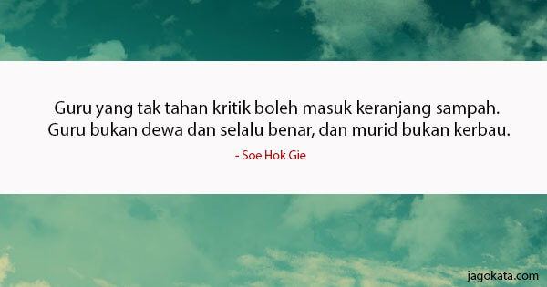 Soe Hok Gie - Guru yang tak tahan kritik boleh masuk keranjang sampah. Guru bukan dewa dan selalu benar, dan murid bukan kerbau.