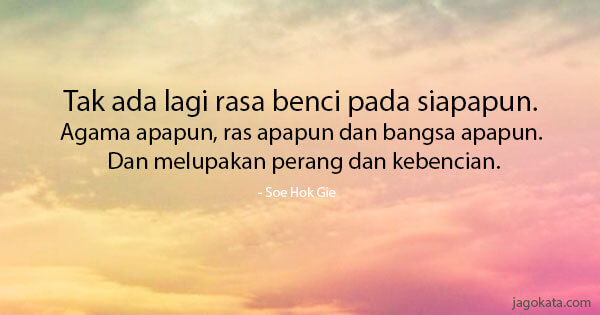 Soe Hok Gie - Tak ada lagi rasa benci pada siapapun. Agama apapun, ras apapun dan bangsa apapun. Dan melupakan perang dan kebencian.