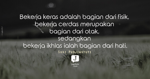 Abdullah Gymnastiar - Bekerja keras adalah bagian dari fisik, bekerja cerdas merupakan bagian dari otak, sedangkan bekerja ikhlas ialah bagian dari hati.