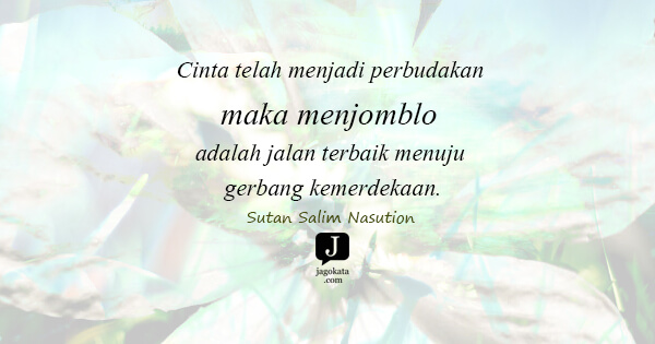Sutan Salim Nasution - Cinta telah menjadi perbudakan maka menjomblo adalah jalan terbaik menuju gerbang kemerdekaan.
