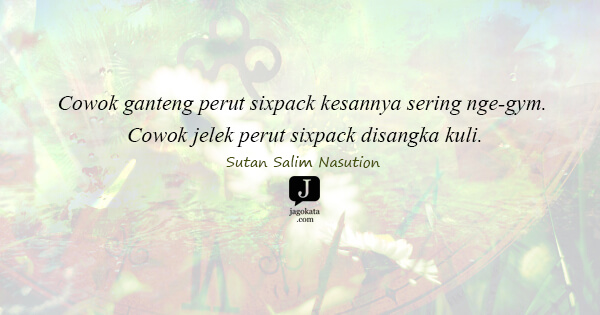 Sutan Salim Nasution - Cowok ganteng perut sixpack kesannya sering nge-gym. Cowok jelek perut sixpack disangka kuli.
