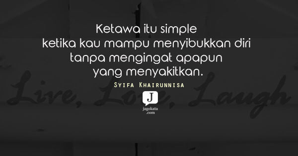 Syifa Khairunnisa - Ketawa itu simple ketika kau mampu menyibukkan diri tanpa mengingat apapun yang menyakitkan.
