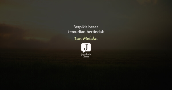Tan Malaka - Berpikir besar kemudian bertindak.
