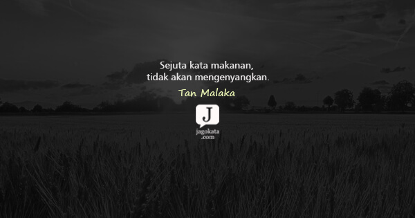 Tan Malaka - Sejuta kata makanan, tidak akan mengenyangkan.