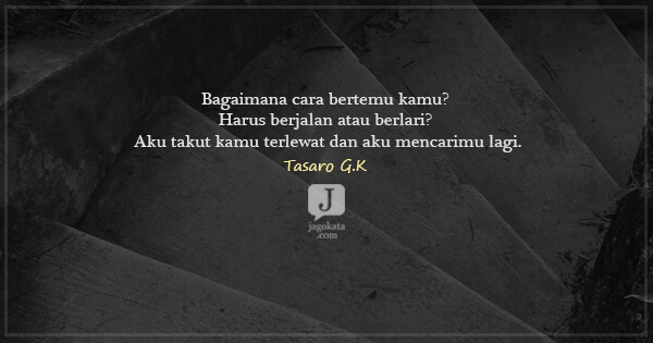 Tasaro G K - Bagaimana cara bertemu kamu? Harus berjalan atau berlari? Aku takut kamu terlewat dan aku mencarimu lagi.
