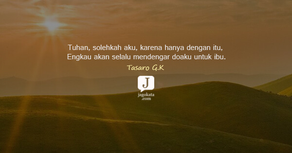 Tasaro G K - Tuhan, solehkah aku, karena hanya dengan itu, Engkau akan selalu mendengar doaku untuk ibu.