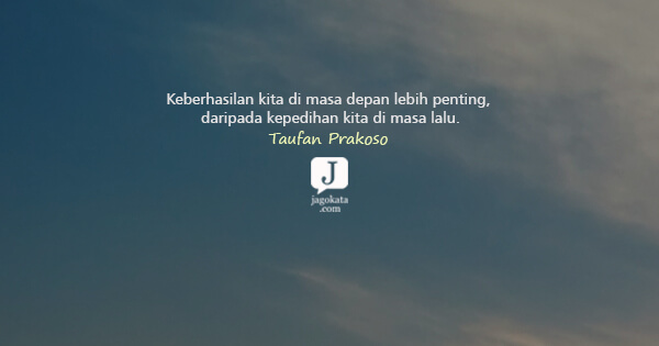 Taufan Prakoso - Keberhasilan kita di masa depan lebih penting, daripada kepedihan kita di masa lalu.