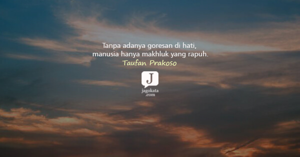 Taufan Prakoso - Tanpa adanya goresan di hati, manusia hanya makhluk yang rapuh.