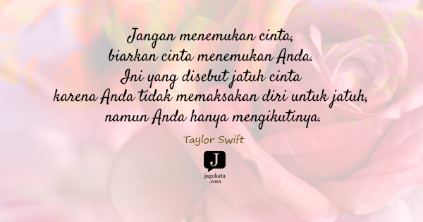 Taylor Swift - Jangan menemukan cinta, biarkan cinta menemukan Anda. Ini yang disebut jatuh cinta karena Anda tidak memaksakan diri untuk jatuh, namun Anda hanya mengikutinya.