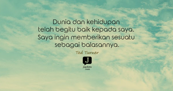 Ted Turner - Dunia dan kehidupan telah begitu baik kepada saya. Saya ingin memberikan sesuatu sebagai balasannya.