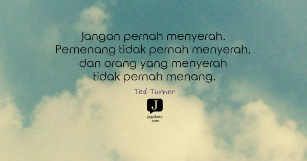 Ted Turner - Jangan pernah menyerah. Pemenang tidak pernah menyerah, dan orang yang menyerah tidak pernah menang.