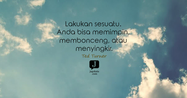 Ted Turner - Lakukan sesuatu. Anda bisa memimpin, membonceng, atau menyingkir.