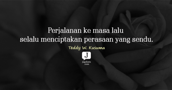 Teddy W. Kusuma - Perjalanan ke masa lalu selalu menciptakan perasaan yang sendu.