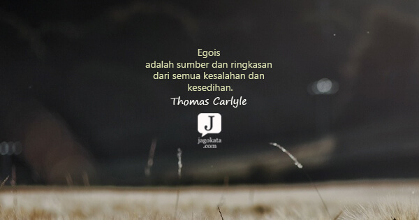 Thomas Carlyle - Egois adalah sumber dan ringkasan dari semua kesalahan dan kesedihan.
