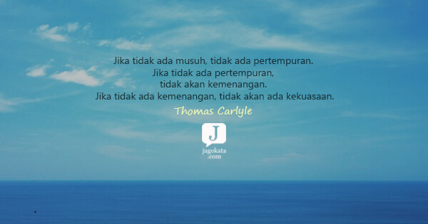 Thomas Carlyle - Jika tidak ada musuh, tidak ada pertempuran. Jika tidak ada pertempuran, tidak akan kemenangan. Jika tidak ada kemenangan, tidak akan ada kekuasaan.
