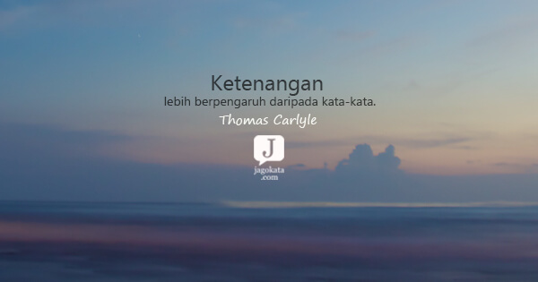 Thomas Carlyle - Ketenangan lebih berpengaruh daripada kata-kata.

