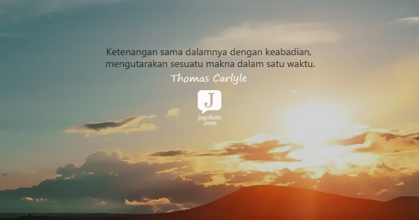 Thomas Carlyle - Ketenangan sama dalamnya dengan keabadian, mengutarakan sesuatu makna dalam satu waktu.
