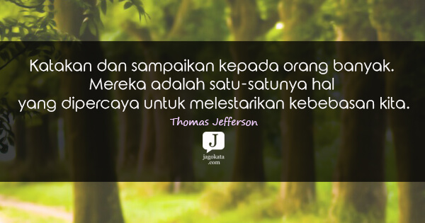 Thomas Jefferson - Katakan dan sampaikan kepada orang banyak. Mereka adalah satu-satunya hal yang dipercaya untuk melestarikan kebebasan kita.
