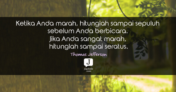 Thomas Jefferson - Ketika Anda marah, hitunglah sampai sepuluh sebelum Anda berbicara. Jika Anda sangat marah, hitunglah sampai seratus.
