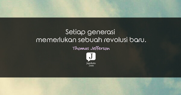 Thomas Jefferson - Setiap generasi memerlukan sebuah revolusi baru.