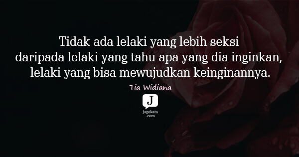 Tia Widiana - Tidak ada lelaki yang lebih seksi daripada lelaki yang tahu apa yang dia inginkan, lelaki yang bisa mewujudkan keinginannya.
