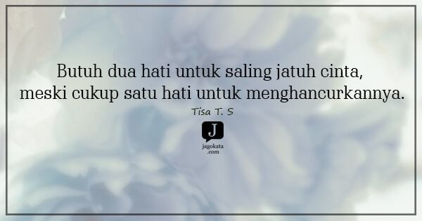 Tisa T. S - Butuh dua hati untuk saling jatuh cinta, meski cukup satu hati untuk menghancurkannya.