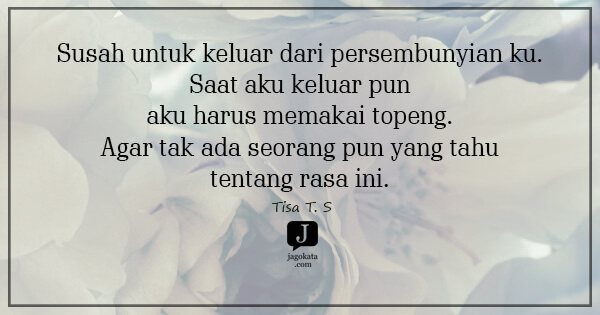 Tisa T. S - Susah untuk keluar dari persembunyian ku. Saat aku keluar pun aku harus memakai topeng. Agar tak ada seorang pun yang tahu tentang rasa ini.