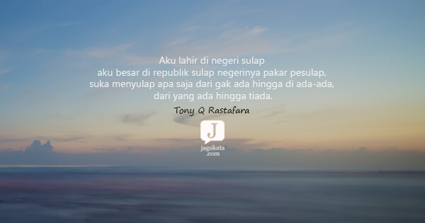 Tony Q Rastafara - Aku lahir di negeri sulap aku besar di republik sulap negerinya pakar pesulap, suka menyulap apa saja dari gak ada hingga di ada-ada, dari yang ada hingga tiada.