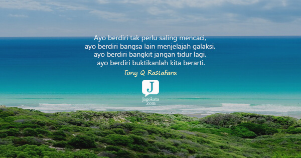 Tony Q Rastafara - Ayo berdiri tak perlu saling mencaci, ayo berdiri bangsa lain menjelajah galaksi, ayo berdiri bangkit jangan tidur lagi, ayo berdiri buktikanlah kita berarti.