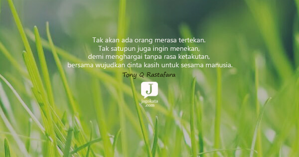 Tony Q Rastafara - Tak akan ada orang merasa tertekan. Tak satupun juga ingin menekan, demi menghargai tanpa rasa ketakutan, bersama wujudkan cinta kasih untuk sesama manusia.