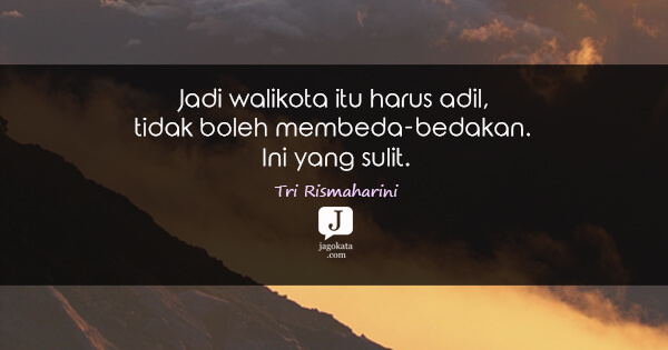 Tri Rismaharini - Jadi walikota itu harus adil, tidak boleh membeda-bedakan. Ini yang sulit.
