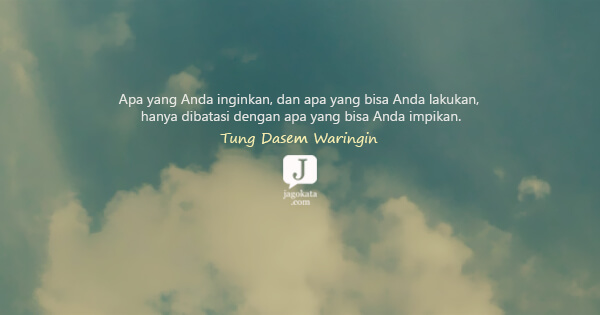 Tung Desem Waringin - Apa yang Anda inginkan, dan apa yang bisa Anda lakukan, hanya dibatasi dengan apa yang bisa Anda impikan.