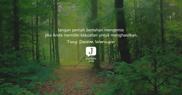 Tung Desem Waringin - Jangan pernah bertahan mengemis jika Anda memiliki kekuatan untuk menghasilkan.