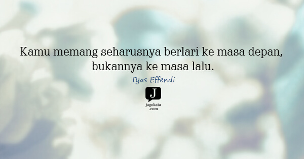 Tyas Effendi - Kamu memang seharusnya berlari ke masa depan, bukannya ke masa lalu.