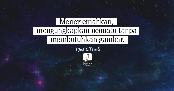 Tyas Effendi - Menerjemahkan, mengungkapkan sesuatu tanpa membutuhkan gambar.