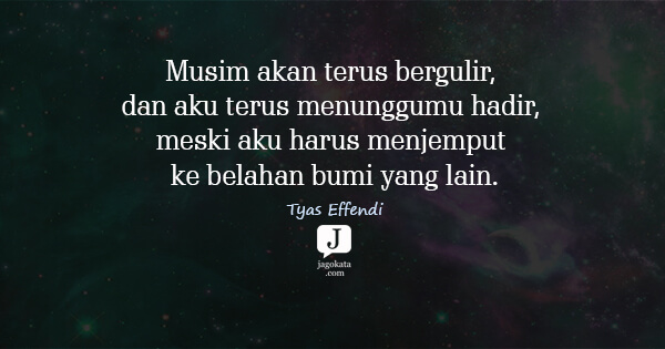 Tyas Effendi - Musim akan terus bergulir, dan aku terus menunggumu hadir, meski aku harus menjemput ke belahan bumi yang lain.