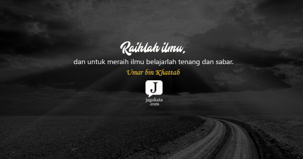 Umar bin Khattab - Raihlah ilmu, dan untuk meraih ilmu belajarlah tenang dan sabar.
