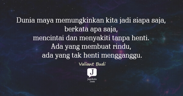 Valiant Budi - Dunia maya memungkinkan kita jadi siapa saja, berkata apa saja, mencintai dan menyakiti tanpa henti. Ada yang membuat rindu, ada yang tak henti mengganggu.