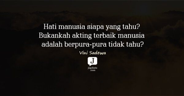 Vini Sadewa - Hati manusia siapa yang tahu? Bukankah akting terbaik manusia adalah berpura-pura tidak tahu?