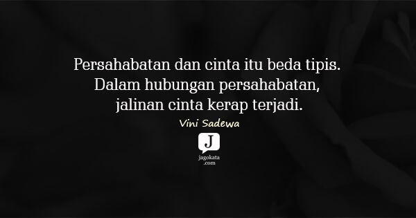 Vini Sadewa - Persahabatan dan cinta itu beda tipis. Dalam hubungan persahabatan, jalinan cinta kerap terjadi.